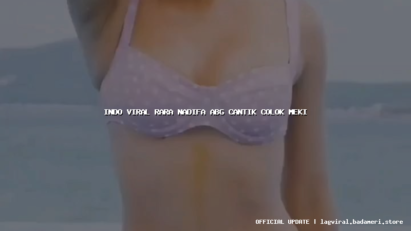 indo viral rara nadifa abg cantik colok meki