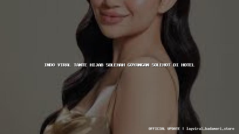indo viral tante hijab solehah goyangan solehot di hotel