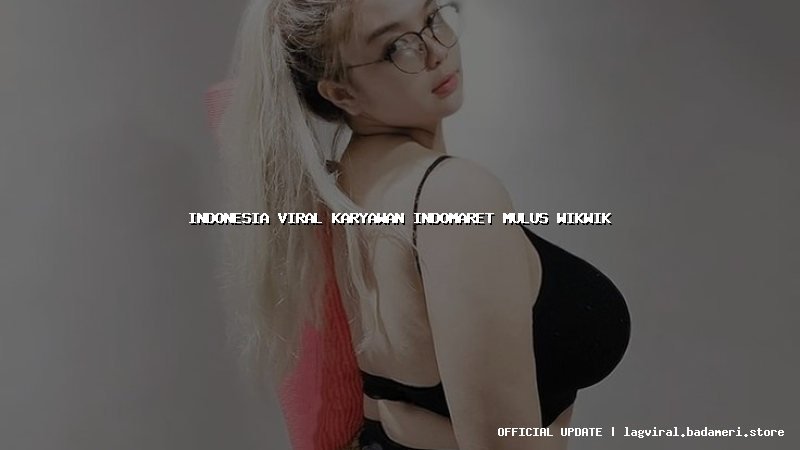 indonesia viral karyawan indomaret mulus wikwik