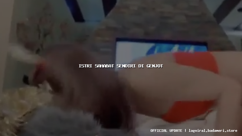 istri sahabat sendiri di genjot