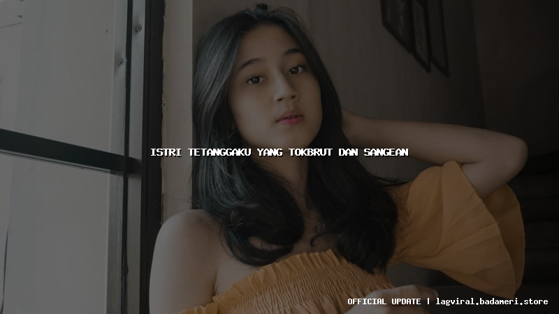 istri tetanggaku yang tokbrut dan sangean