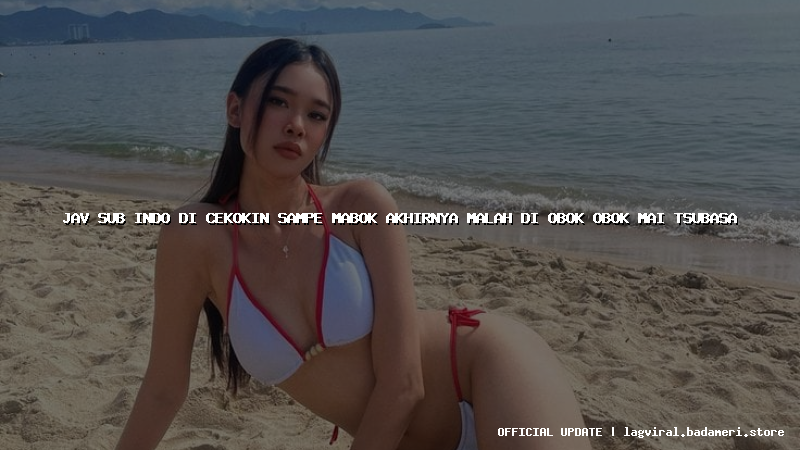 jav sub indo di cekokin sampe mabok akhirnya malah di obok obok mai tsubasa