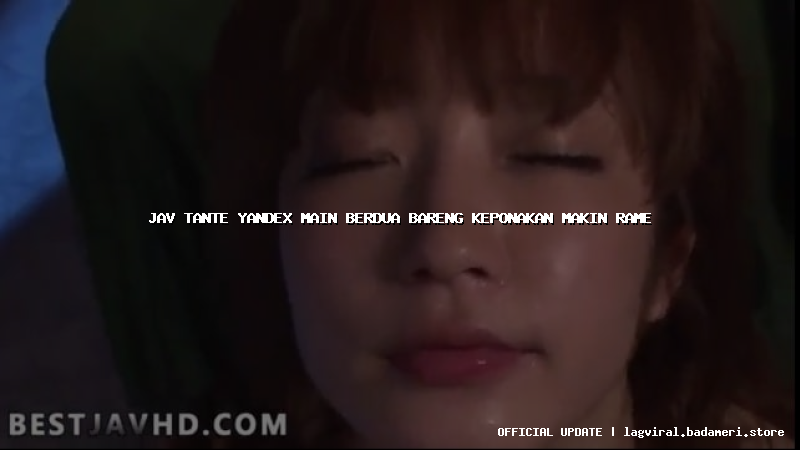 jav tante yandex main berdua bareng keponakan makin rame