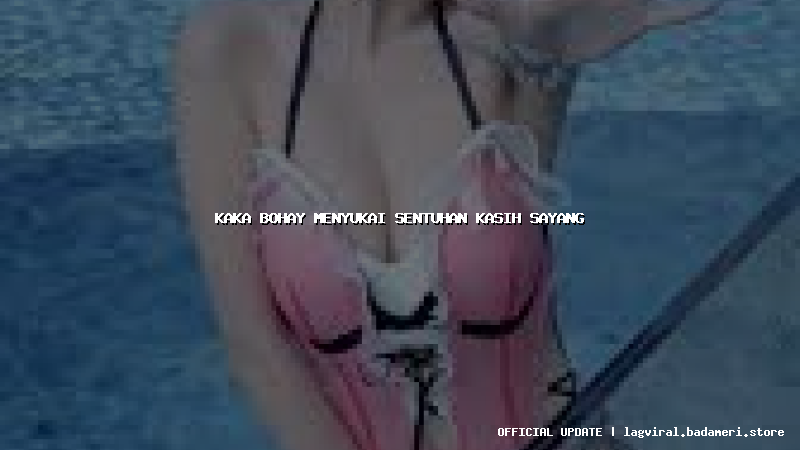 kaka bohay menyukai sentuhan kasih sayang