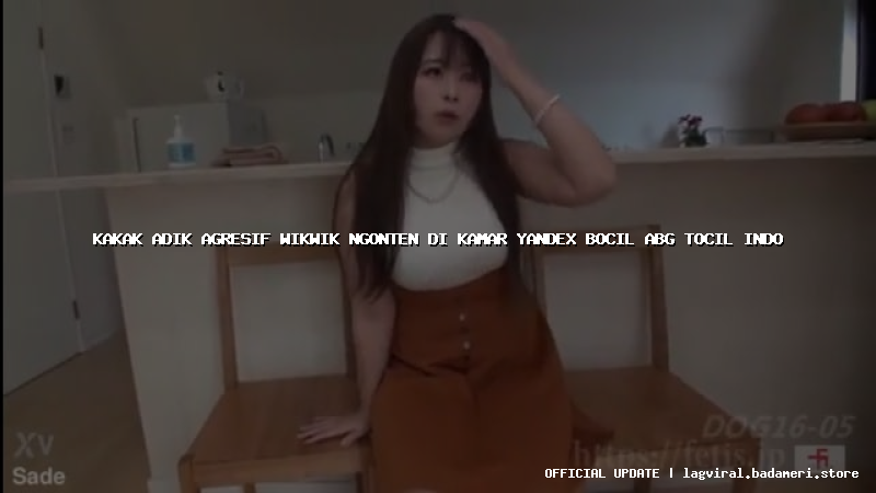 kakak adik agresif wikwik ngonten di kamar yandex bocil abg tocil indo