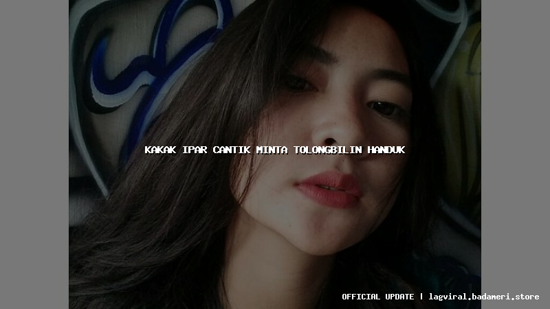 kakak ipar cantik minta tolongbilin handuk