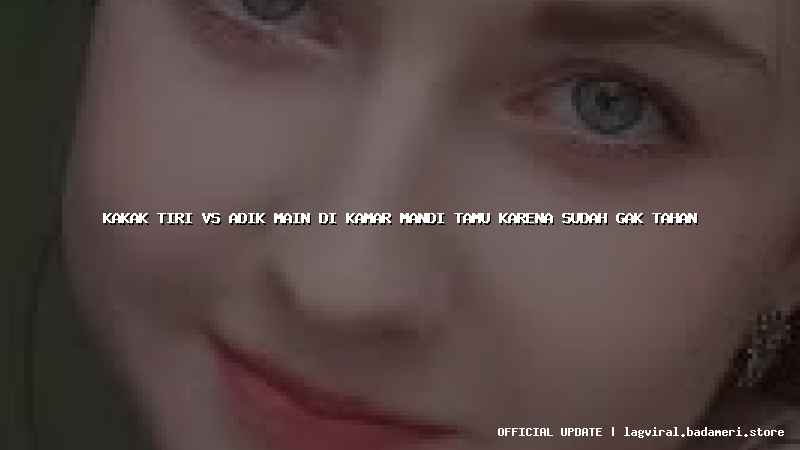 kakak tiri vs adik main di kamar mandi tamu karena sudah gak tahan