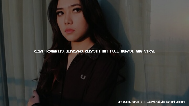 kisah romantis sepasang kekasih hot full durasi abg viral