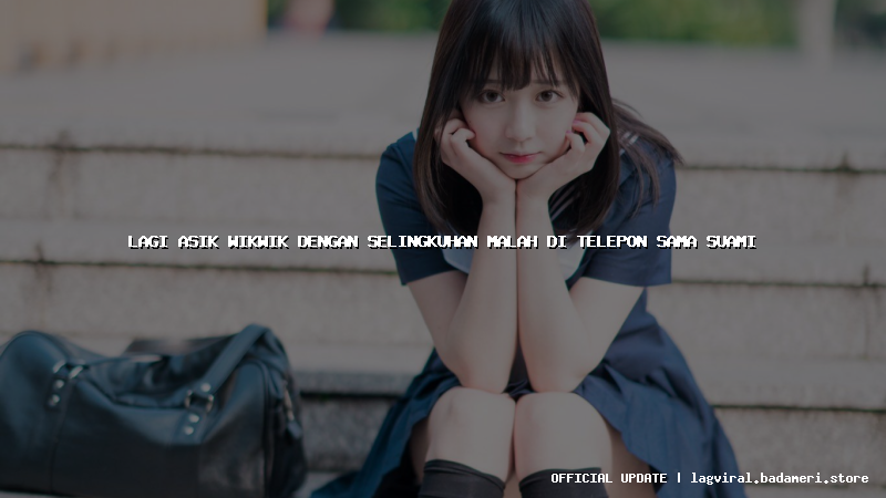 lagi asik wikwik dengan selingkuhan malah di telepon sama suami