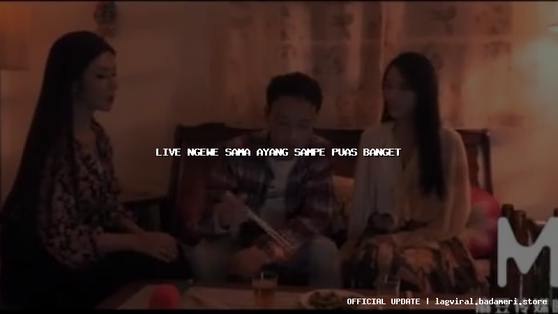 live ngewe sama ayang sampe puas banget