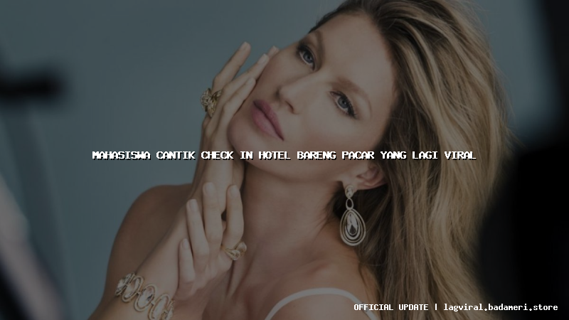 mahasiswa cantik check in hotel bareng pacar yang lagi viral