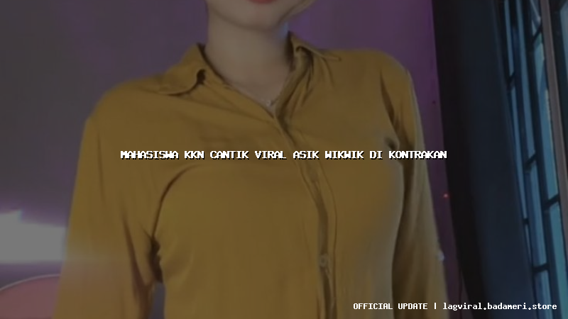 mahasiswa kkn cantik viral asik wikwik di kontrakan