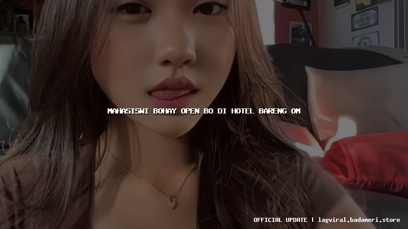 mahasiswi bohay open bo di hotel bareng om