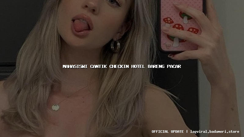 mahasiswi cantik checkin hotel bareng pacar