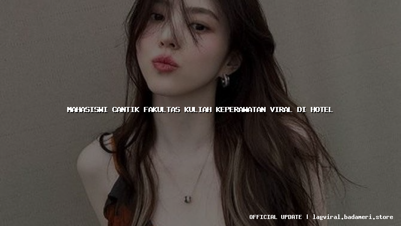 mahasiswi cantik fakultas kuliah keperawatan viral di hotel