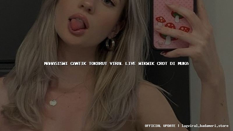 mahasiswi cantik tokbrut viral live wikwik crot di muka