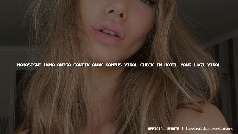mahasiswi hana anisa cantik anak kampus viral check in hotel yang lagi viral