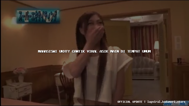 mahasiswi ukhty cantik viral asik main di tempat umum