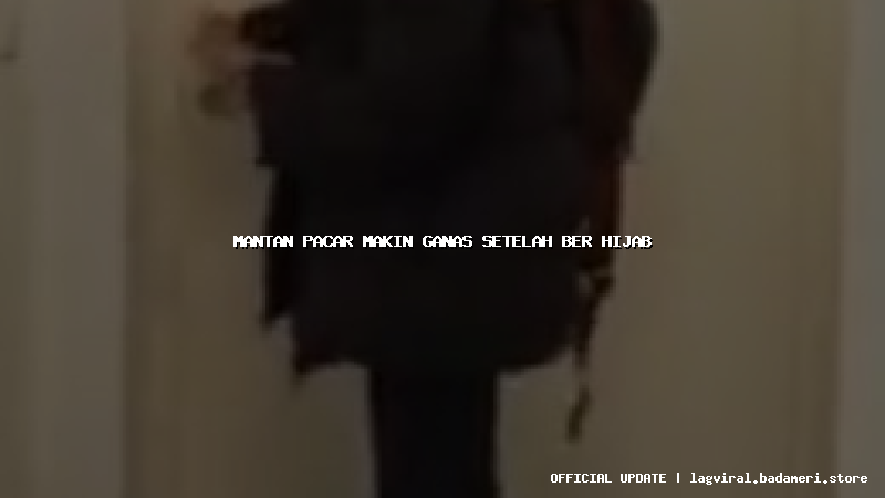 mantan pacar makin ganas setelah ber hijab