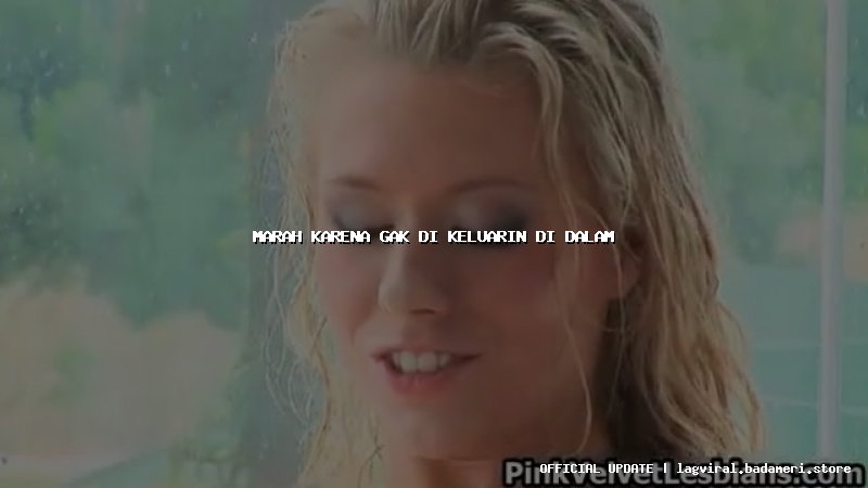 marah karena gak di keluarin di dalam