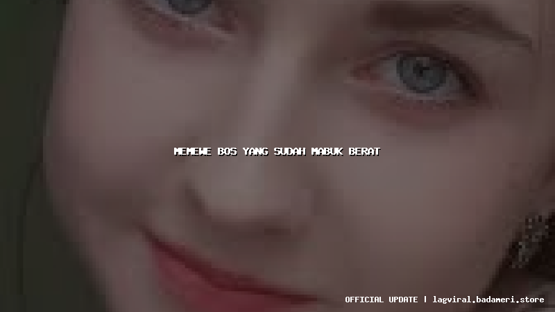 memewe bos yang sudah mabuk berat