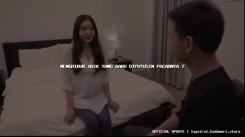 menghibur adik yang baru diputusin pacarnya 2