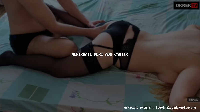 menikmati meki abg cantik