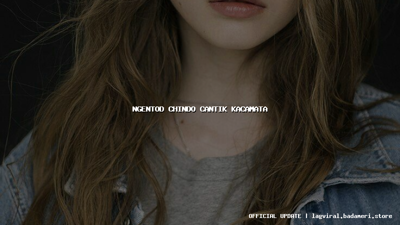 ngentod chindo cantik kacamata