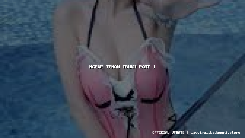 ngewe teman ibuku part 1