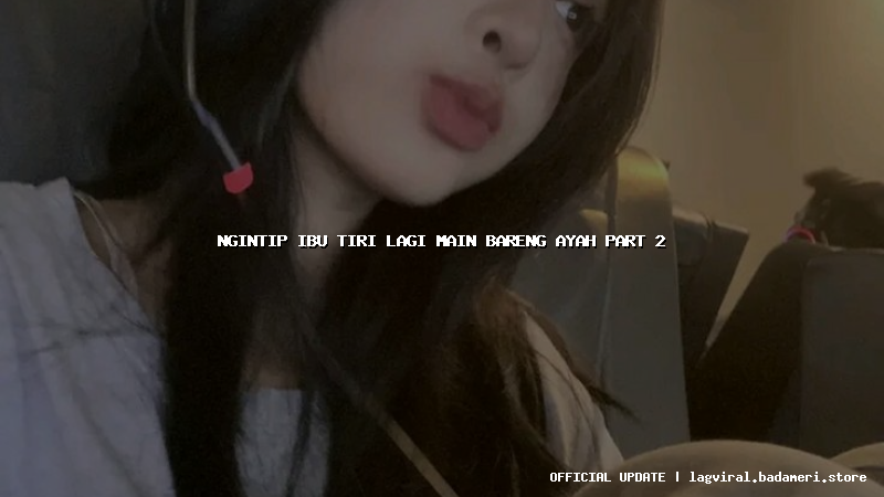 ngintip ibu tiri lagi main bareng ayah part 2