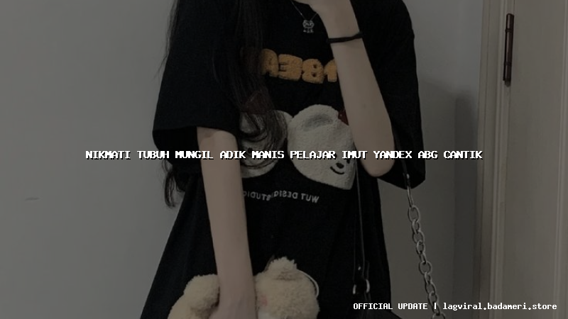 nikmati tubuh mungil adik manis pelajar imut yandex abg cantik