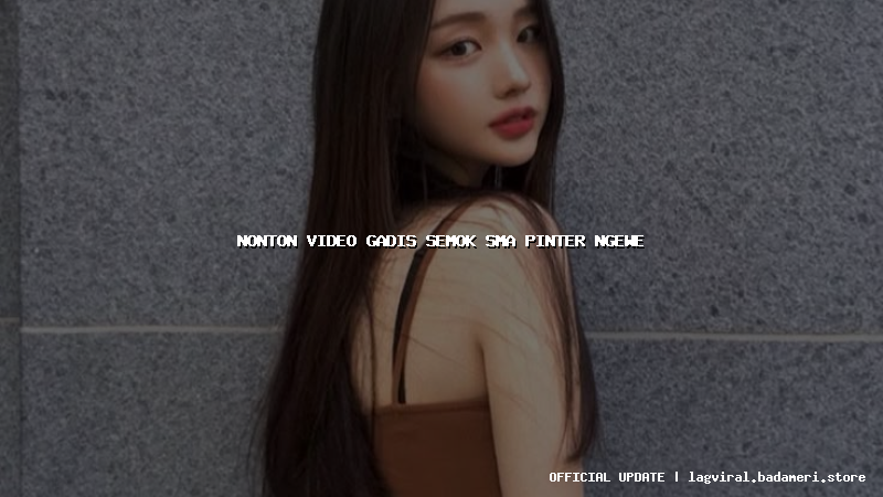 nonton video gadis semok sma pinter ngewe