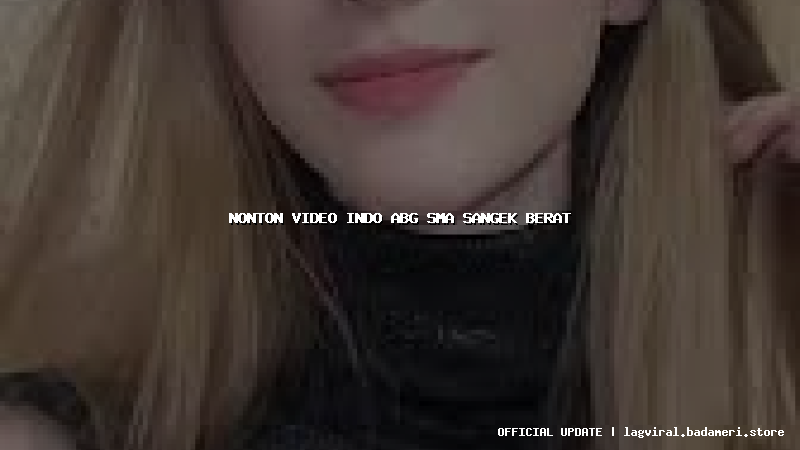 nonton video indo abg sma sangek berat