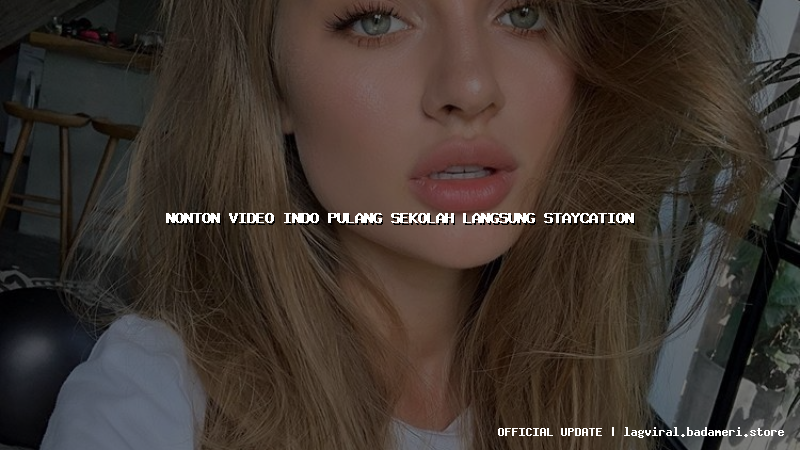 nonton video indo pulang sekolah langsung staycation