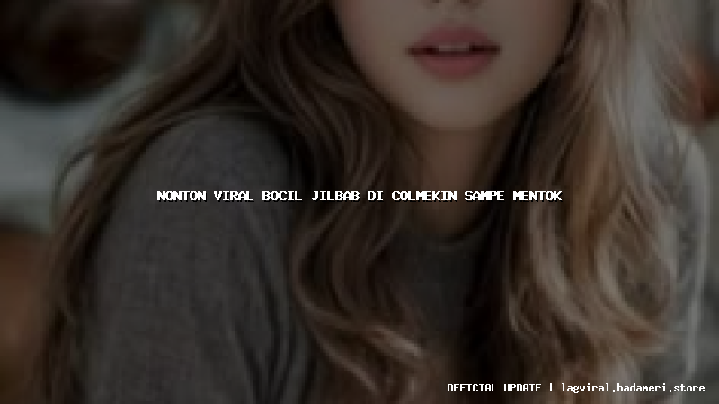 nonton viral bocil jilbab di colmekin sampe mentok
