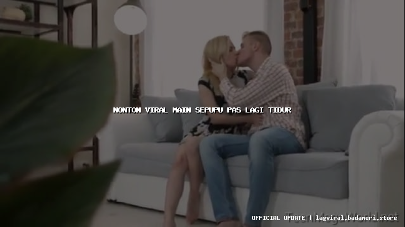 nonton viral main sepupu pas lagi tidur