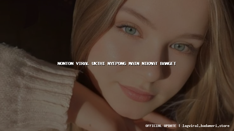 nonton viral ukthi nyepong main nikmat banget