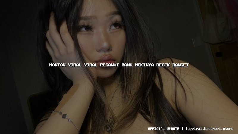 nonton viral viral pegawai bank mekinya becek banget