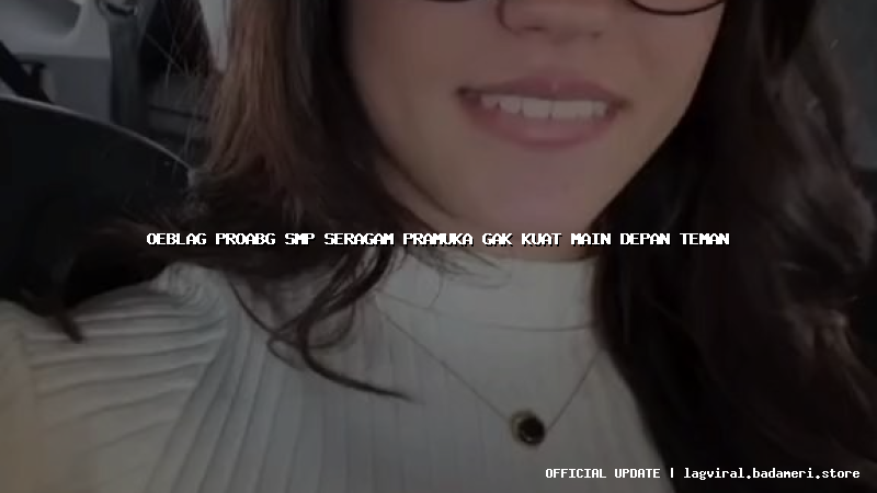 oeblag proabg smp seragam pramuka gak kuat main depan teman