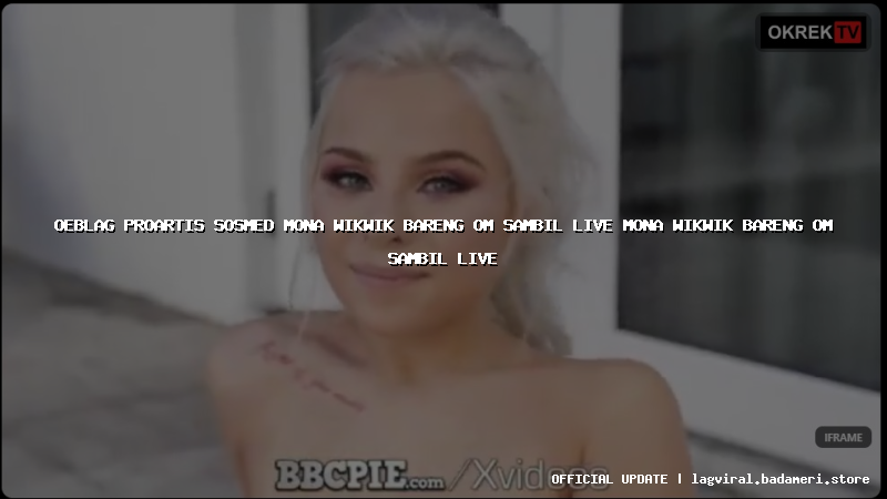 oeblag proartis sosmed mona wikwik bareng om sambil live mona wikwik bareng om sambil live
