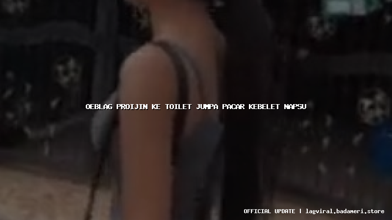 oeblag proijin ke toilet jumpa pacar kebelet napsu