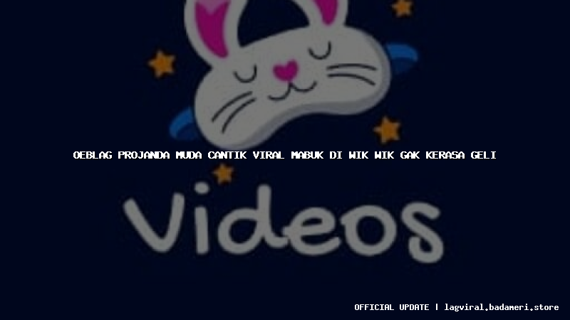 oeblag projanda muda cantik viral mabuk di wik wik gak kerasa geli