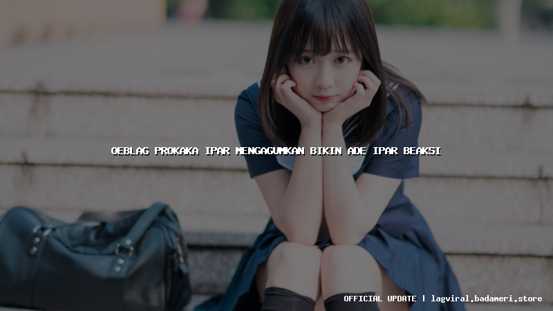 oeblag prokaka ipar mengagumkan bikin ade ipar beaksi