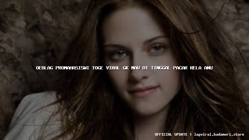 oeblag promahasiswi toge viral gk mau di tinggal pacar rela anu