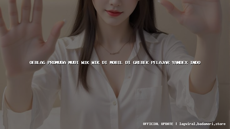 oeblag promuda mudi wik wik di mobil di grebek pelajar yandex indo