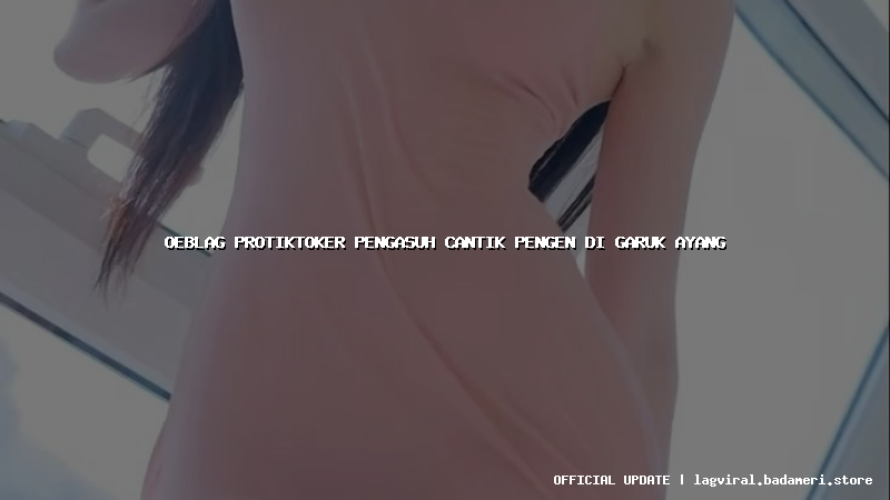 oeblag protiktoker pengasuh cantik pengen di garuk ayang