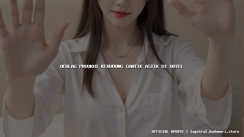 oeblag proukhi kerudung cantik asiik di hotel