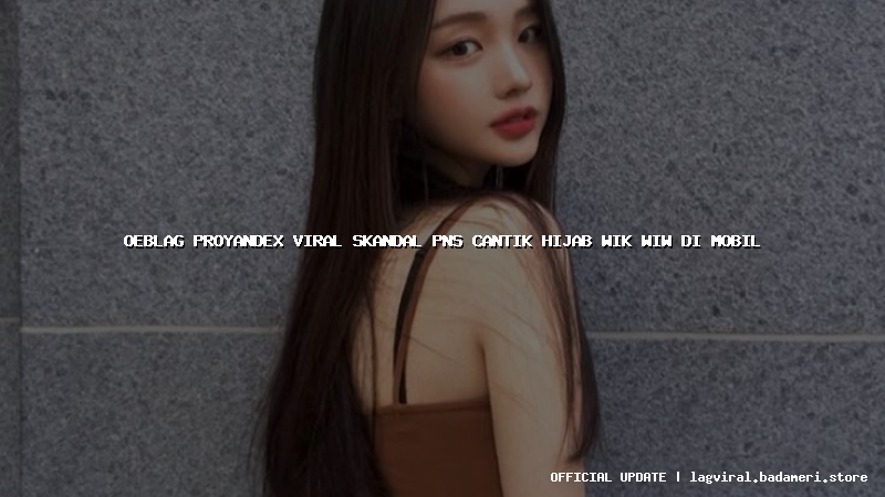 oeblag proyandex viral skandal pns cantik hijab wik wiw di mobil
