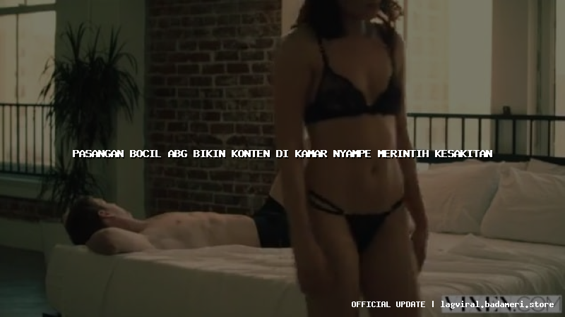 pasangan bocil abg bikin konten di kamar nyampe merintih kesakitan