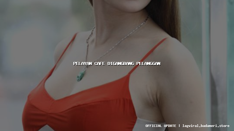 pelayan cafe digangbang pelanggan